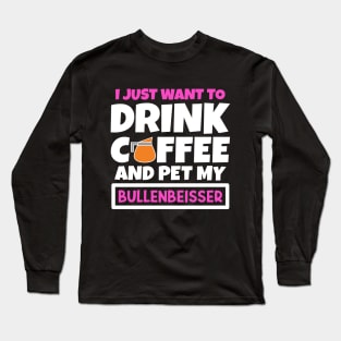 I just want to drink coffee and pet my Bullenbeisser Long Sleeve T-Shirt